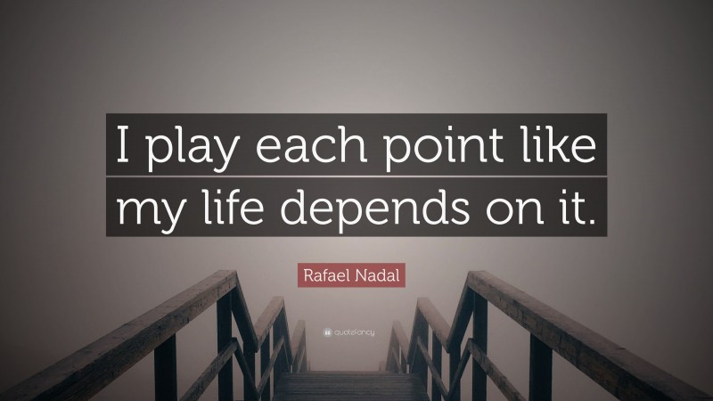 Rafael Nadal Quote: “I play each point like my life depends on it.”