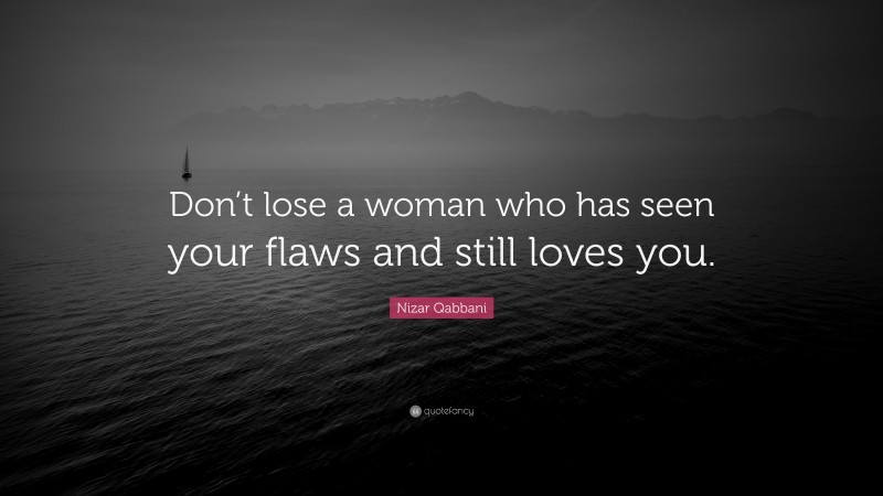 Nizar Qabbani Quote: “Don’t lose a woman who has seen your flaws and still loves you.”