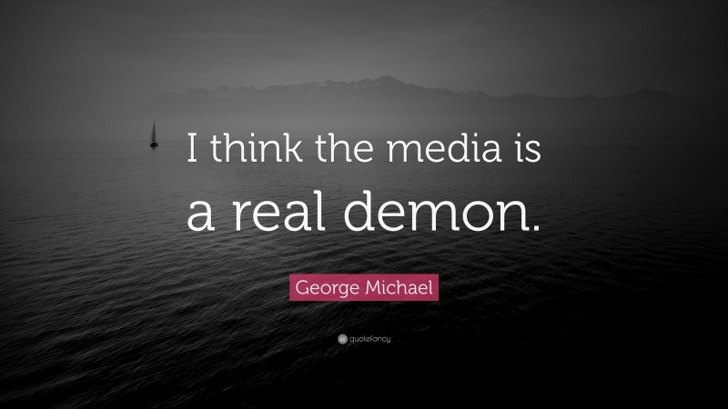 George Michael Quote: “I think the media is a real demon.”