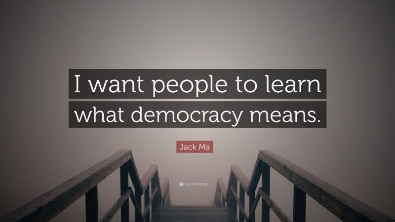 Jack Ma Quote: “I want people to learn what democracy means.”