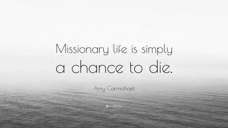 Amy Carmichael Quote: “Missionary life is simply a chance to die.”