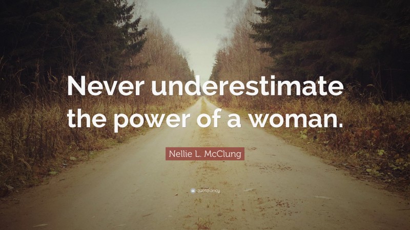 Nellie L. McClung Quote: “Never underestimate the power of a woman.”