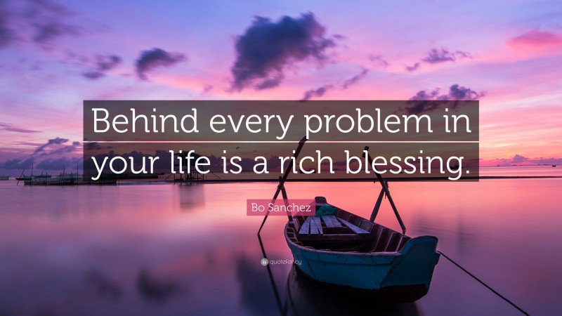 Bo Sanchez Quote: “Behind every problem in your life is a rich blessing.”
