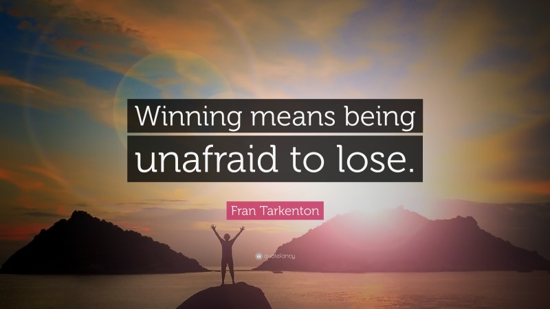Fran Tarkenton Quote: “Winning means being unafraid to lose.”