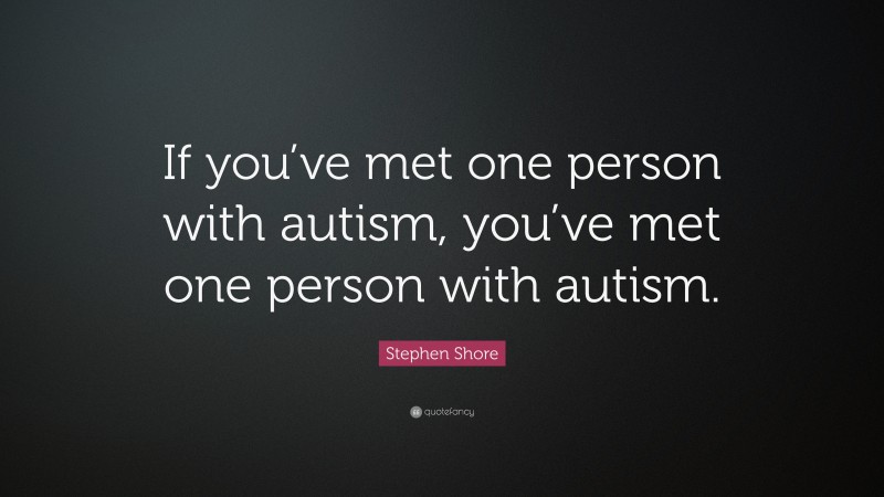 Stephen Shore Quote: “If you’ve met one person with autism, you’ve met one person with autism.”