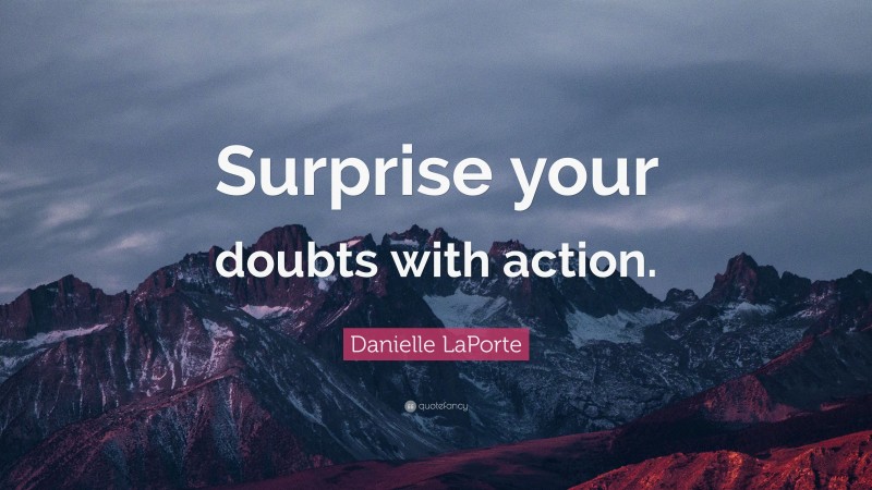 Danielle LaPorte Quote: “Surprise your doubts with action.”