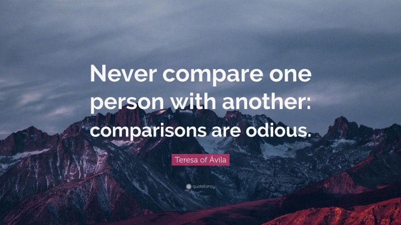 Teresa of Ávila Quote: “Never compare one person with another: comparisons are odious.”