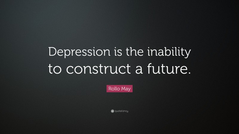 Rollo May Quote: “Depression is the inability to construct a future.”