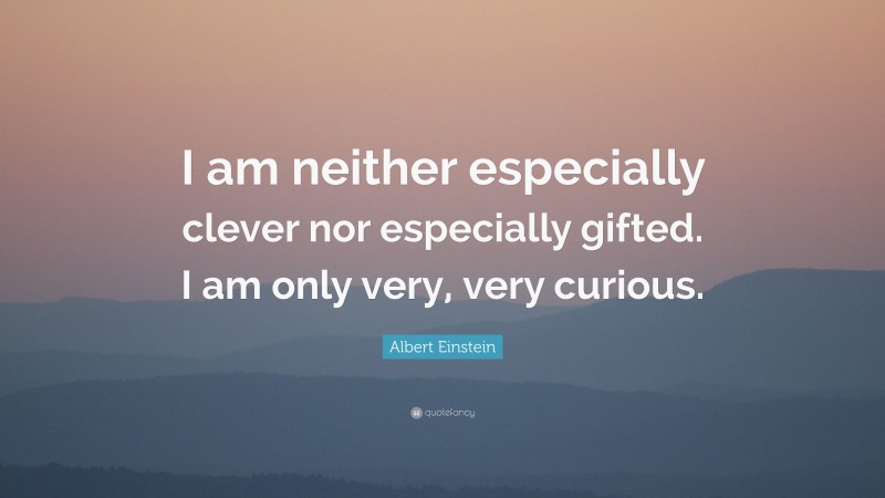 Albert Einstein Quote: “I am neither especially clever nor especially gifted. I am only very, very curious.”