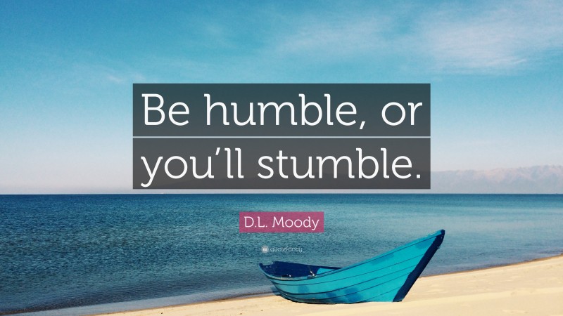 D.L. Moody Quote: “Be humble, or you’ll stumble.”