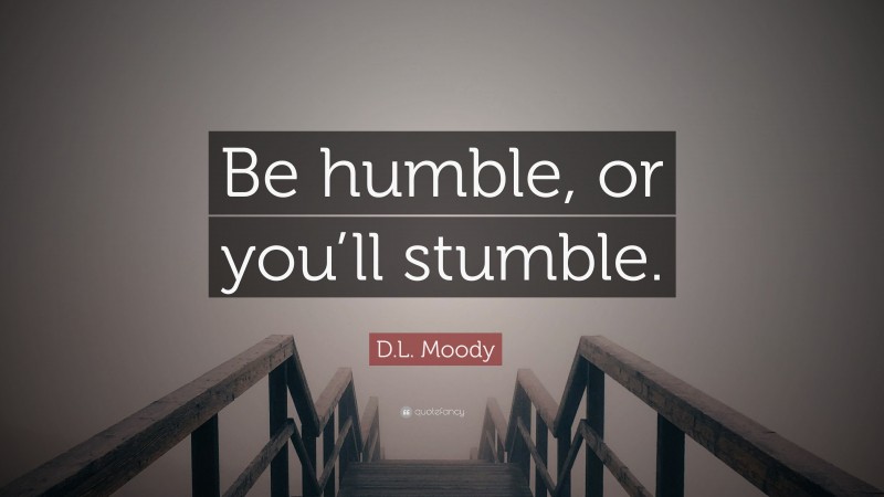 D.L. Moody Quote: “Be humble, or you’ll stumble.”