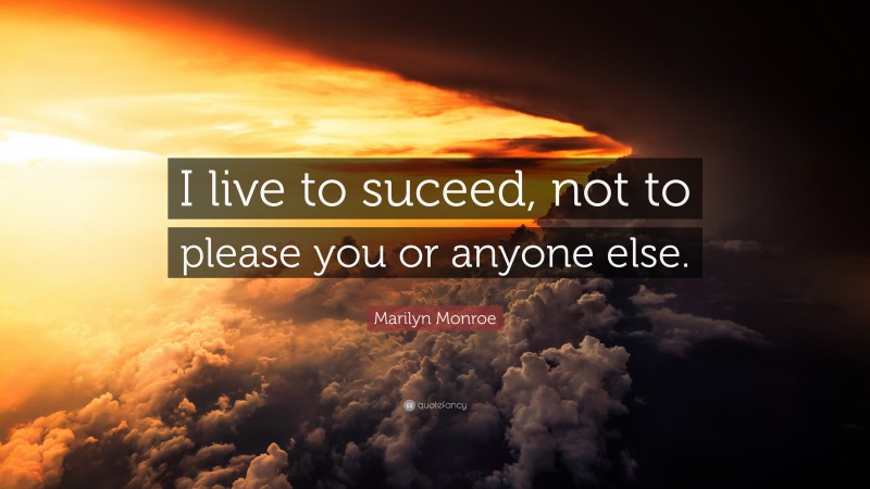 Marilyn Monroe Quote: “I live to suceed, not to please you or anyone else.”
