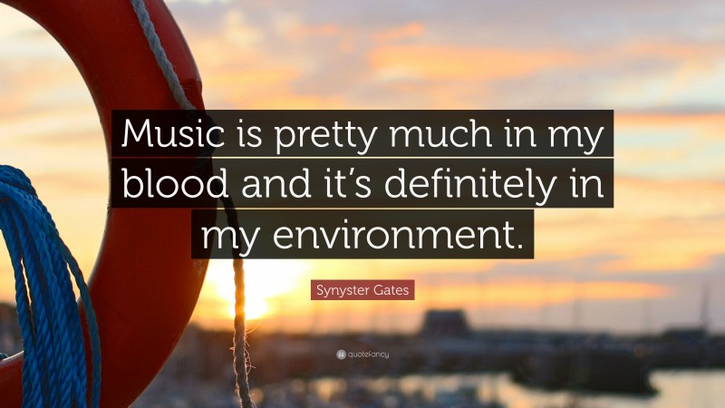 Synyster Gates Quote: “Music is pretty much in my blood and it’s definitely in my environment.”