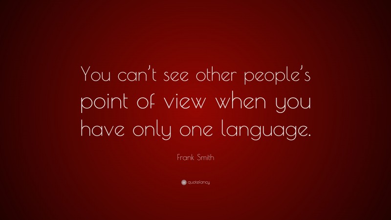 Frank Smith Quote: “You can’t see other people’s point of view when you have only one language.”