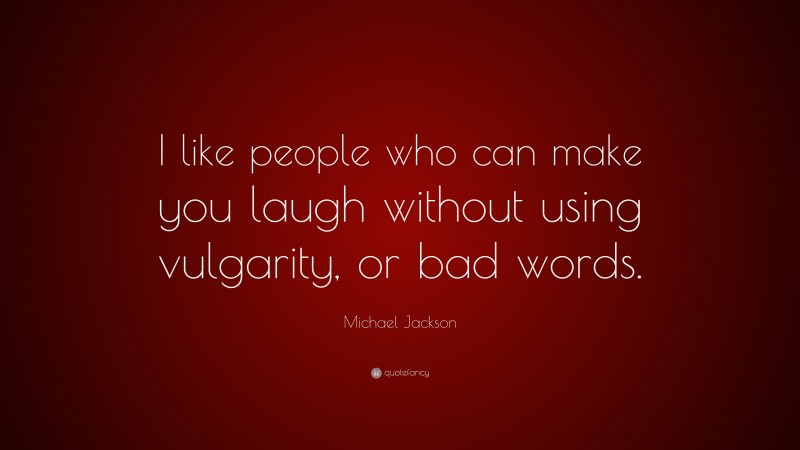 Michael Jackson Quote: “I like people who can make you laugh without using vulgarity, or bad words.”