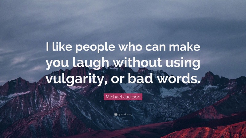 Michael Jackson Quote: “I like people who can make you laugh without using vulgarity, or bad words.”