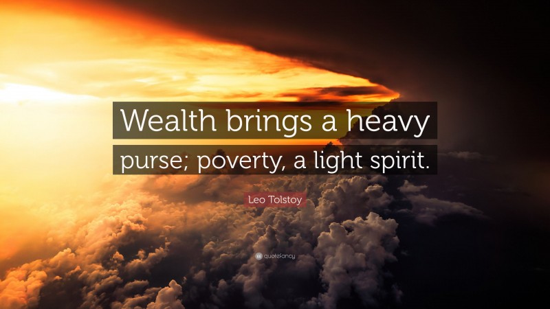 Leo Tolstoy Quote: “Wealth brings a heavy purse; poverty, a light spirit.”