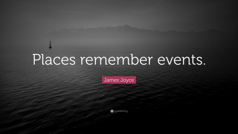 James Joyce Quote: “Places remember events.”