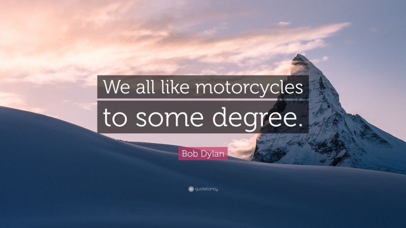 Bob Dylan Quote: “We all like motorcycles to some degree.”