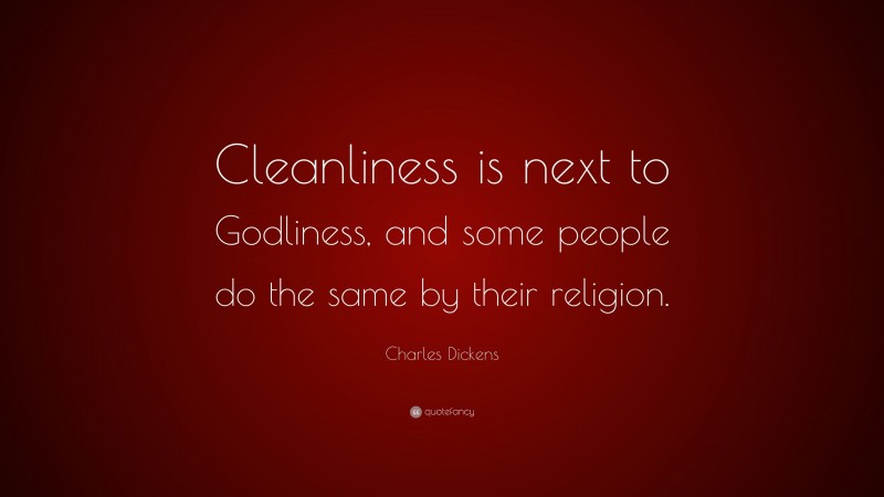 Charles Dickens Quote: “Cleanliness is next to Godliness, and some people do the same by their religion.”