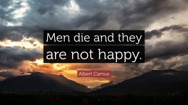 Albert Camus Quote: “Men die and they are not happy.”