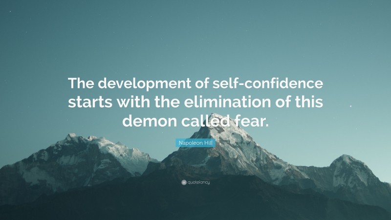 Napoleon Hill Quote: “The development of self-confidence starts with the elimination of this demon called fear.”
