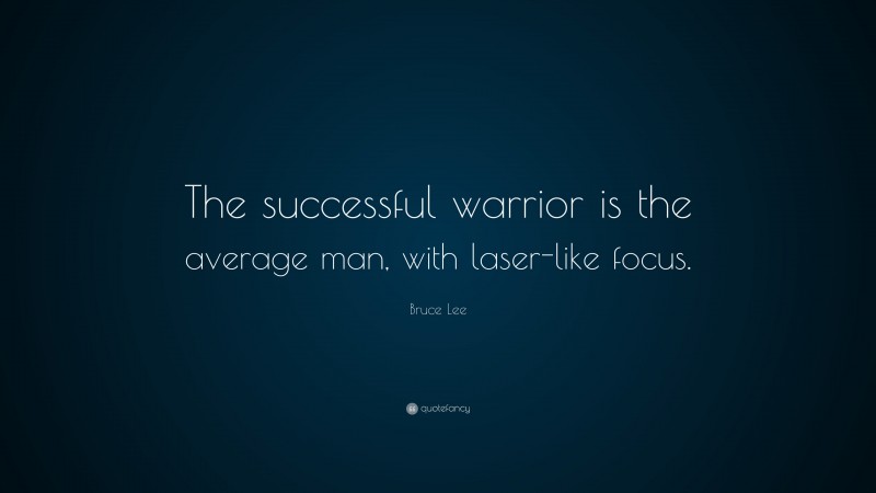 Bruce Lee Quote: “The successful warrior is the average man, with laser-like focus.”