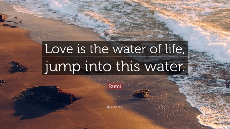 Rumi Quote: “Love is the water of life, jump into this water.”