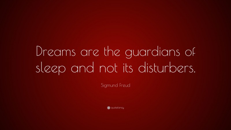 Sigmund Freud Quote: “Dreams are the guardians of sleep and not its disturbers.”