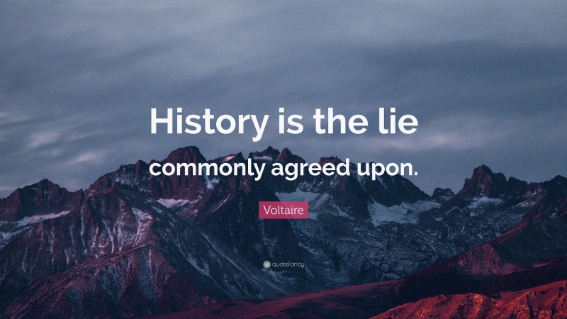 Voltaire Quote: “History is the lie commonly agreed upon.”