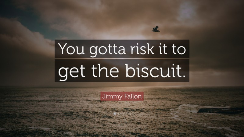 Jimmy Fallon Quote: “You gotta risk it to get the biscuit.”