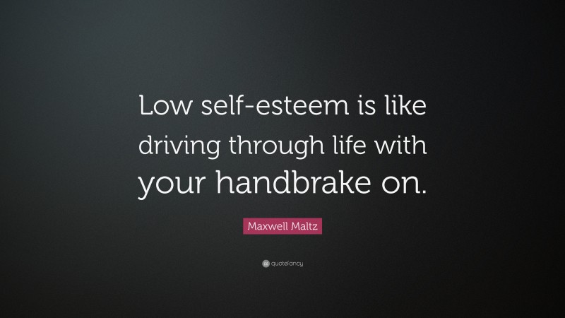 Maxwell Maltz Quote: “Low self-esteem is like driving through life with your handbrake on.”