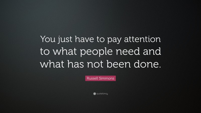 Russell Simmons Quote: “You just have to pay attention to what people need and what has not been done.”