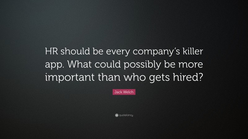 Jack Welch Quote: “HR should be every company’s killer app. What could possibly be more important than who gets hired?”