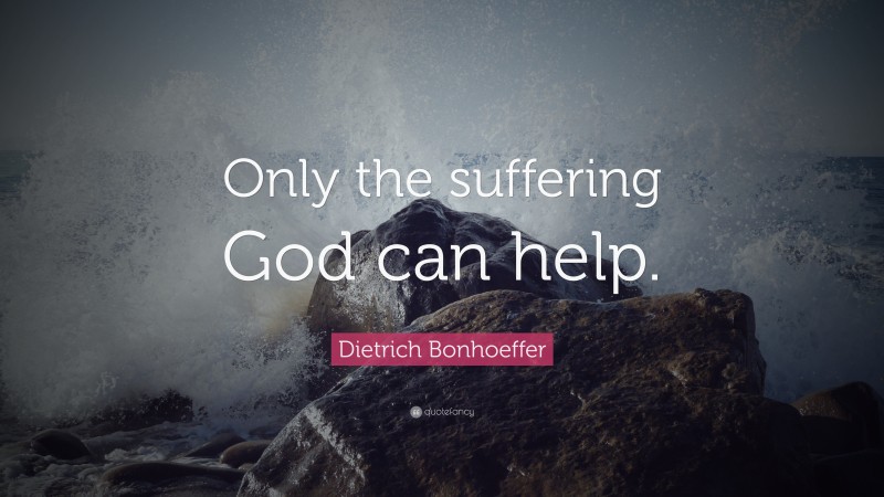 Dietrich Bonhoeffer Quote: “Only the suffering God can help.”