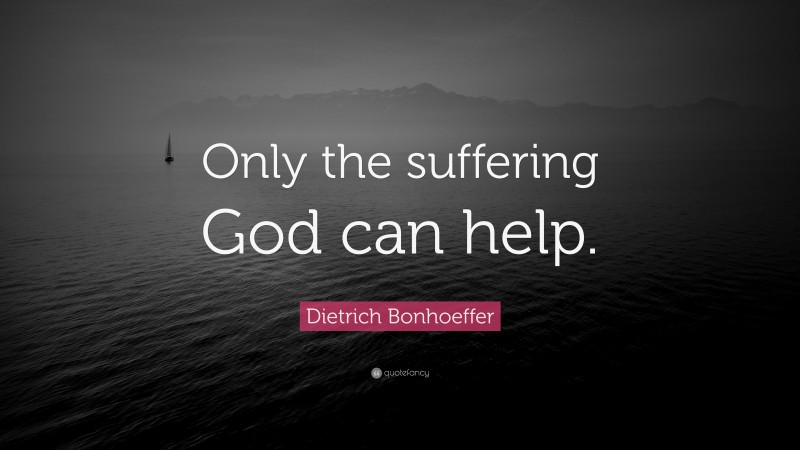 Dietrich Bonhoeffer Quote: “Only the suffering God can help.”