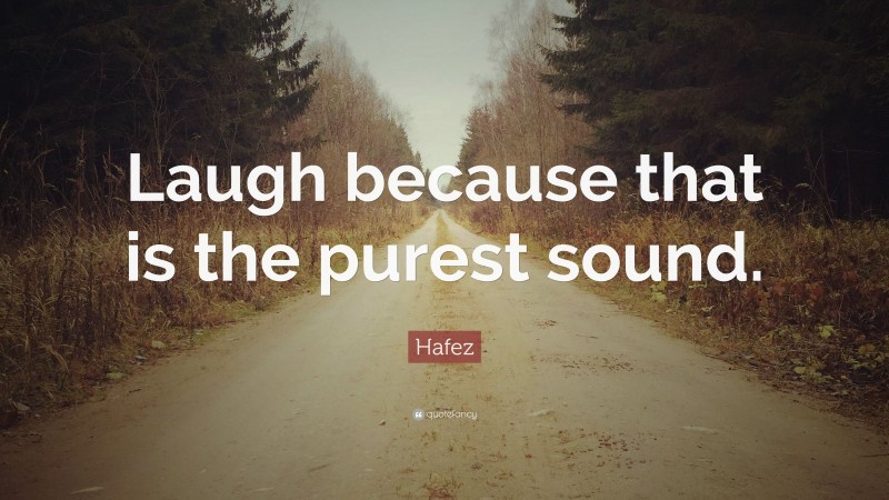 Hafez Quote: “Laugh because that is the purest sound.”