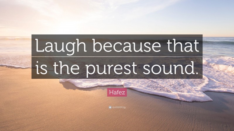 Hafez Quote: “Laugh because that is the purest sound.”