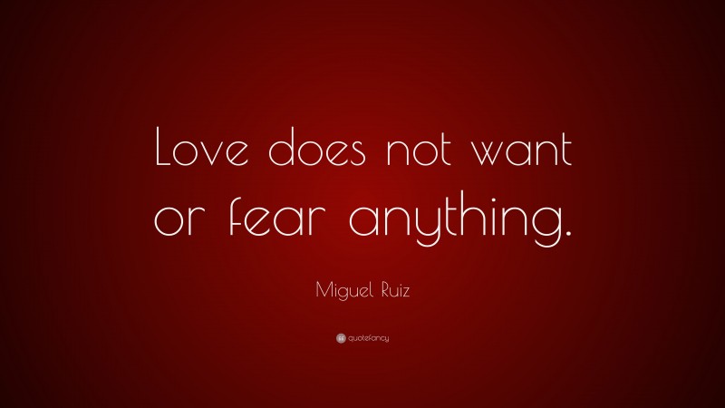 Miguel Ruiz Quote: “Love does not want or fear anything.”