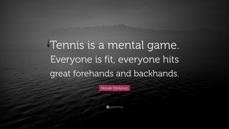 Novak Djokovic Quote: “Tennis is a mental game. Everyone is fit, everyone hits great forehands and backhands.”