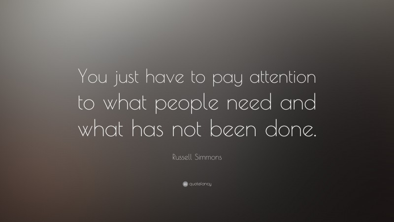 Russell Simmons Quote: “You just have to pay attention to what people need and what has not been done.”