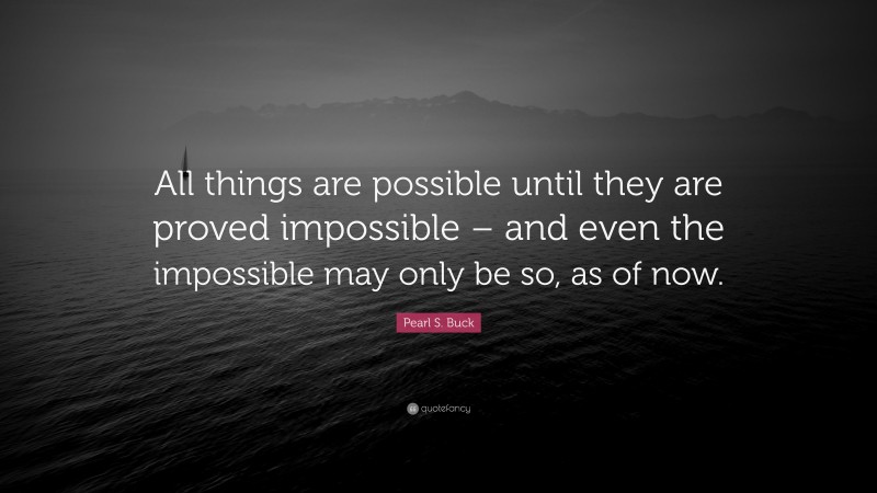 Pearl S. Buck Quote: “All things are possible until they are proved ...