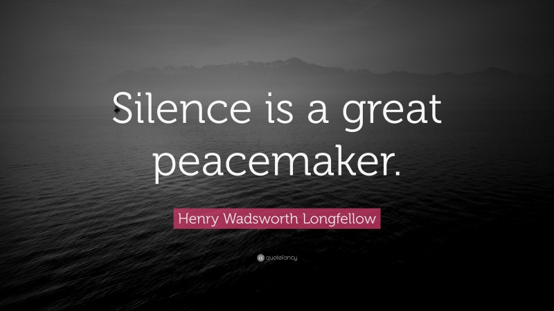 Henry Wadsworth Longfellow Quote: “Silence is a great peacemaker.”