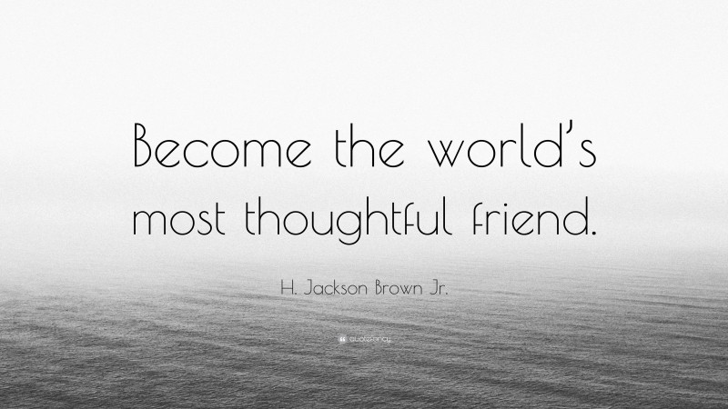 H. Jackson Brown Jr. Quote: “Become the world’s most thoughtful friend.”