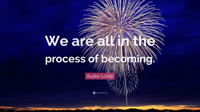 Audre Lorde Quote: “We are all in the process of becoming.”