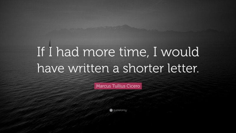 Marcus Tullius Cicero Quote: “If I had more time, I would have written a shorter letter.”