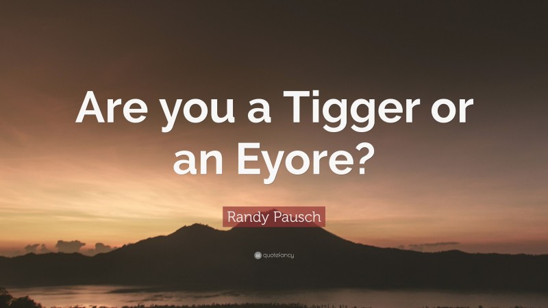 Randy Pausch Quote: “Are you a Tigger or an Eyore?”