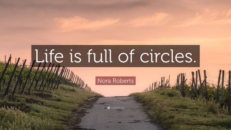 Nora Roberts Quote: “Life is full of circles.”