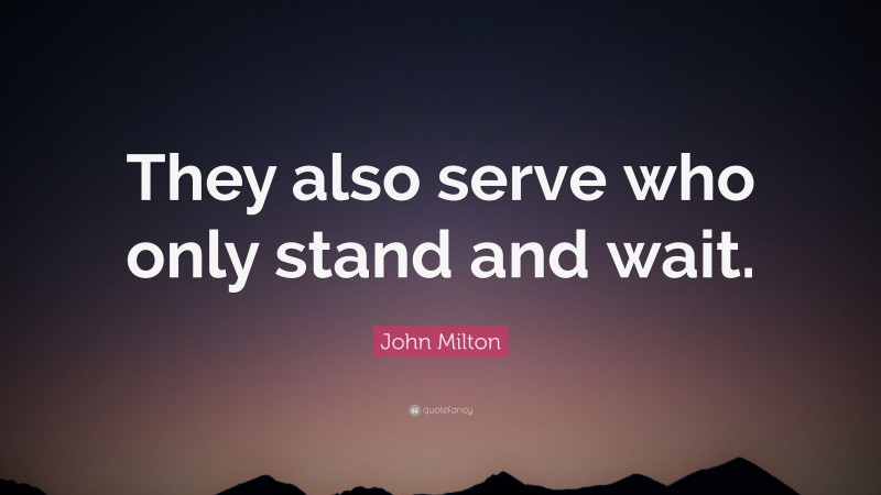 John Milton Quote: “They also serve who only stand and wait.”