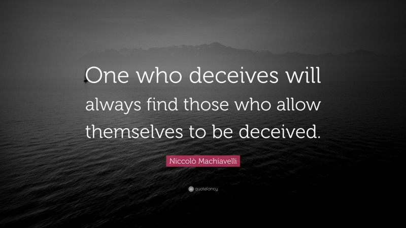 Niccolò Machiavelli Quote: “One who deceives will always find those who allow themselves to be deceived.”
